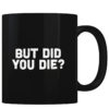 But Did You Die - Coffee Mug