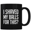 I Shaved My Balls - Coffee Mug