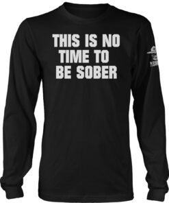 This is No Time to be Sober Long Sleeve