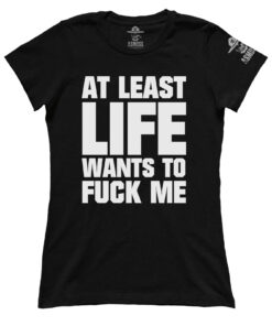 At Least Life Wants To F Me (Ladies)